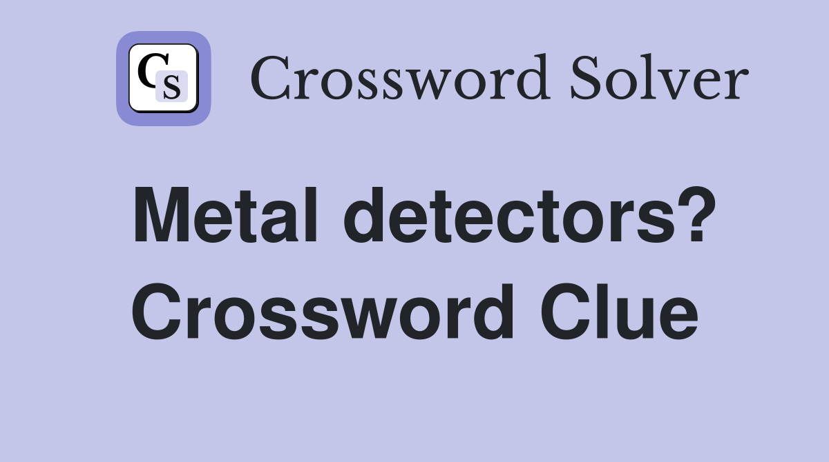 Metal detectors? Crossword Clue Answers Crossword Solver
